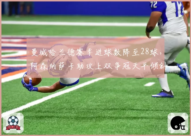 曼城哈兰德赛季进球数降至28球，阿森纳萨卡助攻上双争冠天平倾斜