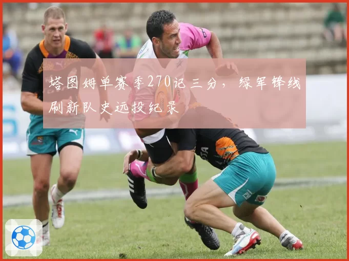 塔图姆单赛季270记三分,绿军锋线刷新队史远投纪录