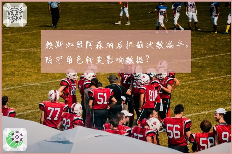 赖斯加盟阿森纳后拦截次数减半，防守角色转变影响数据？