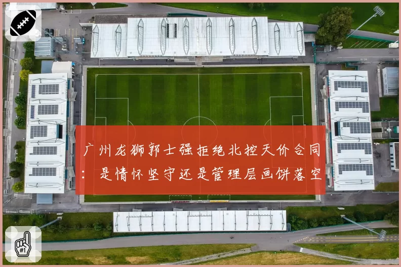 广州龙狮郭士强拒绝北控天价合同：是情怀坚守还是管理层画饼落空？