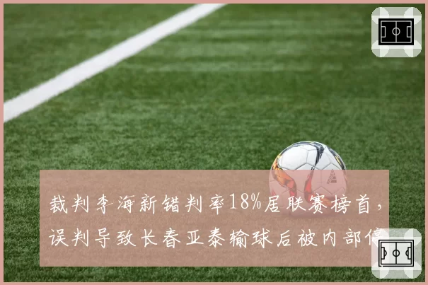 裁判李海新错判率18%居联赛榜首，误判导致长春亚泰输球后被内部停赛
