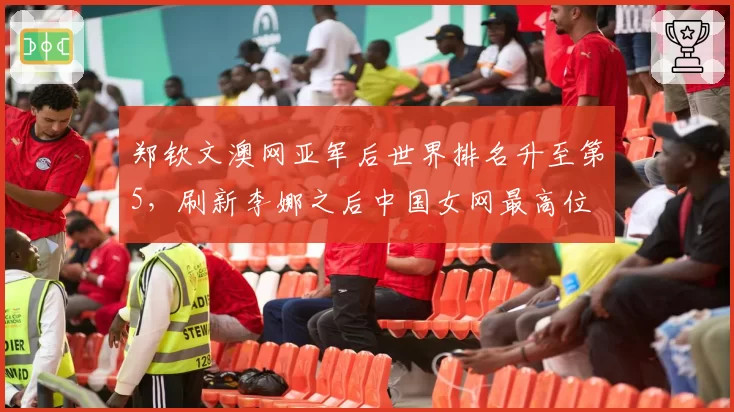 郑钦文澳网亚军后世界排名升至第5,刷新李娜之后中国女网最高位