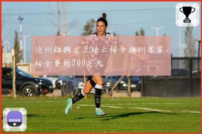 沧州雄狮后卫杨云转会梅州客家,转会费约200万元