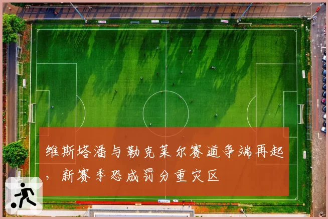 维斯塔潘与勒克莱尔赛道争端再起,新赛季恐成罚分重灾区