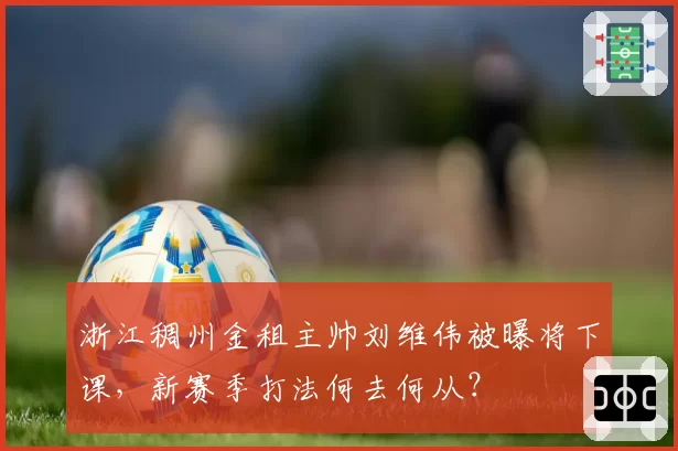 浙江稠州金租主帅刘维伟被曝将下课，新赛季打法何去何从？