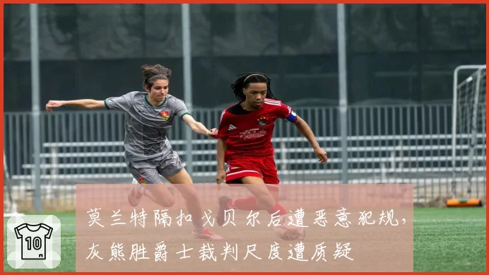 莫兰特隔扣戈贝尔后遭恶意犯规，灰熊胜爵士裁判尺度遭质疑