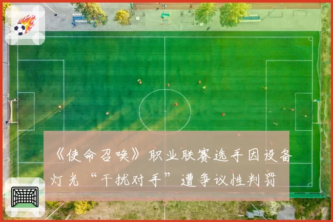 《使命召唤》职业联赛选手因设备灯光“干扰对手”遭争议性判罚