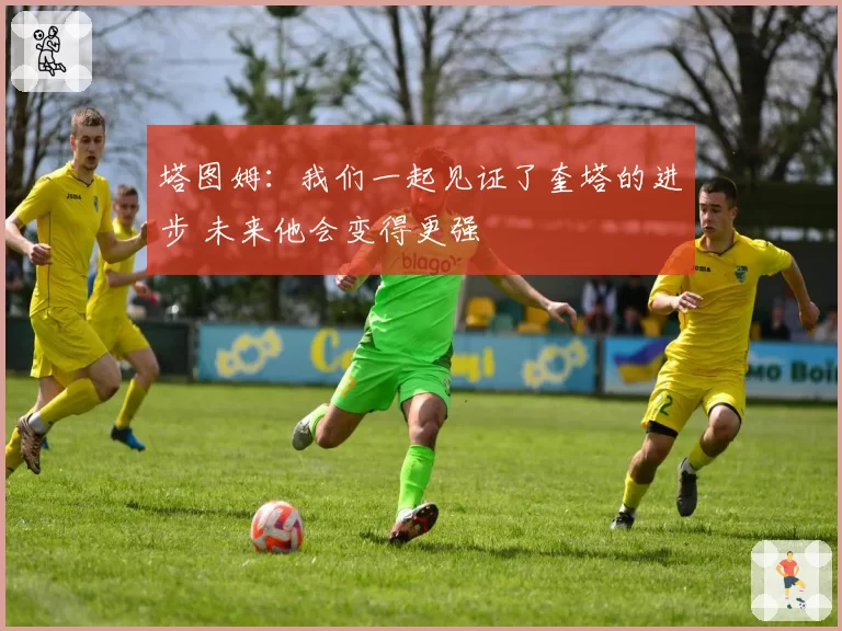 塔图姆:我们一起见证了奎塔的进步 未来他会变得更强