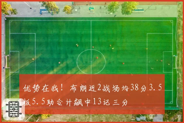 优势在我!布朗近2战场均38分3.5板5.5助合计飙中13记三分