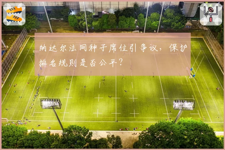 纳达尔法网种子席位引争议，保护排名规则是否公平？