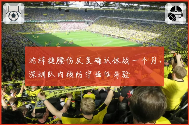 沈梓捷腰伤反复确认休战一个月，深圳队内线防守面临考验