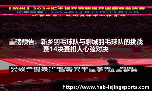 重磅预告：新乡羽毛球队与聊城羽毛球队的挑战赛14决赛扣人心弦对决